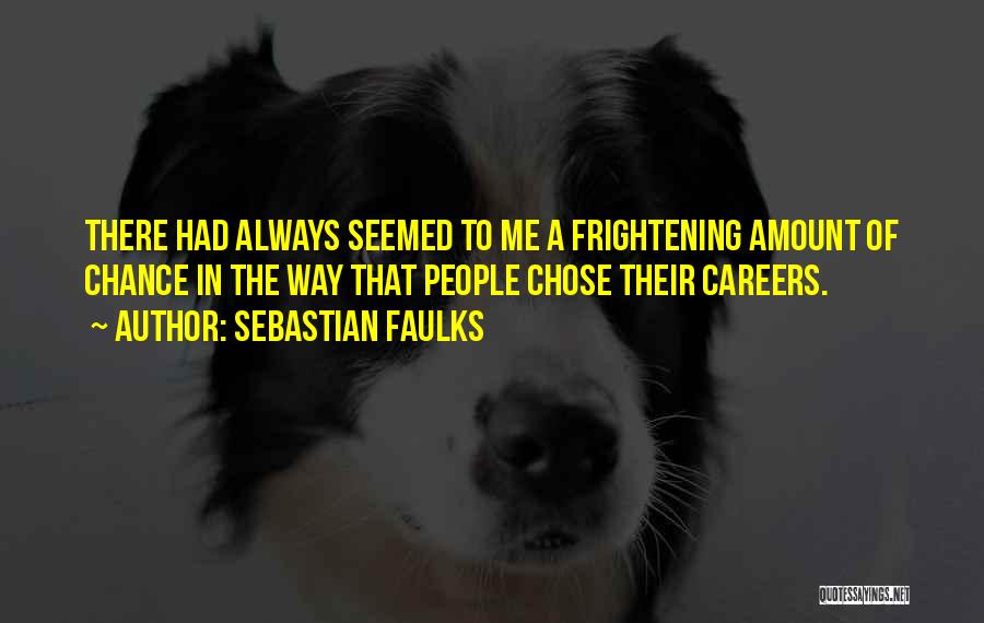 Sebastian Faulks Quotes: There Had Always Seemed To Me A Frightening Amount Of Chance In The Way That People Chose Their Careers.