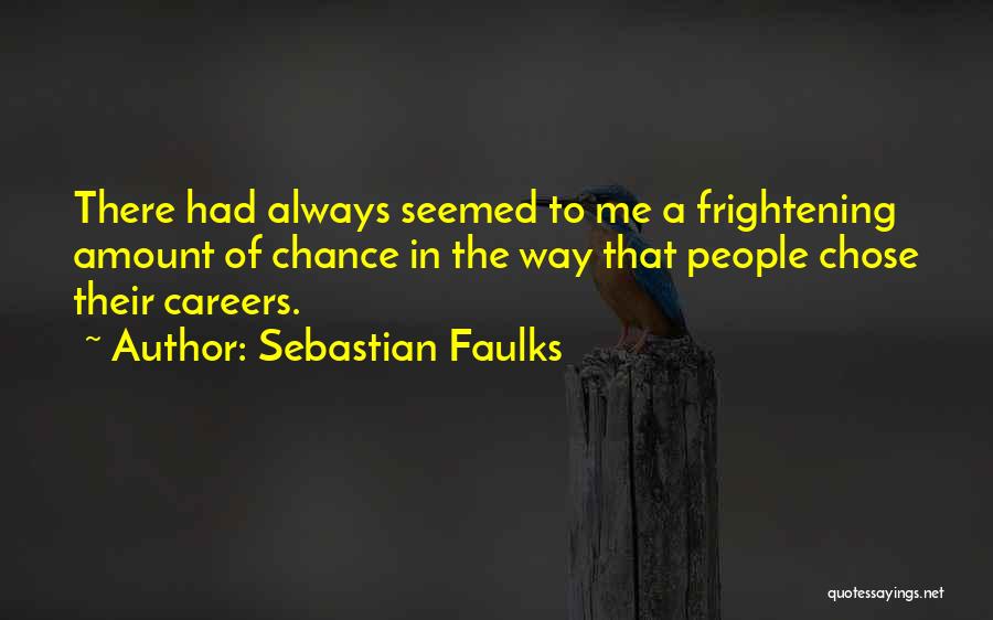 Sebastian Faulks Quotes: There Had Always Seemed To Me A Frightening Amount Of Chance In The Way That People Chose Their Careers.
