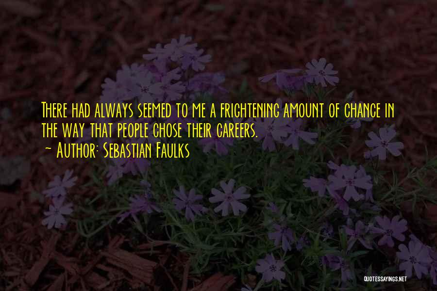 Sebastian Faulks Quotes: There Had Always Seemed To Me A Frightening Amount Of Chance In The Way That People Chose Their Careers.