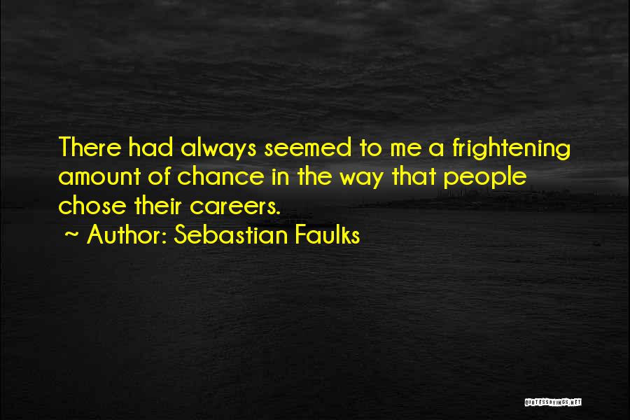 Sebastian Faulks Quotes: There Had Always Seemed To Me A Frightening Amount Of Chance In The Way That People Chose Their Careers.