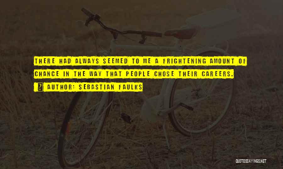Sebastian Faulks Quotes: There Had Always Seemed To Me A Frightening Amount Of Chance In The Way That People Chose Their Careers.