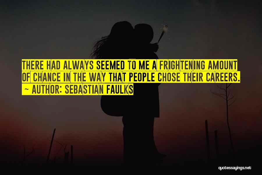 Sebastian Faulks Quotes: There Had Always Seemed To Me A Frightening Amount Of Chance In The Way That People Chose Their Careers.