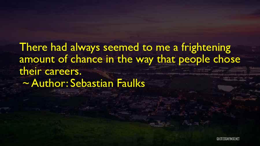 Sebastian Faulks Quotes: There Had Always Seemed To Me A Frightening Amount Of Chance In The Way That People Chose Their Careers.