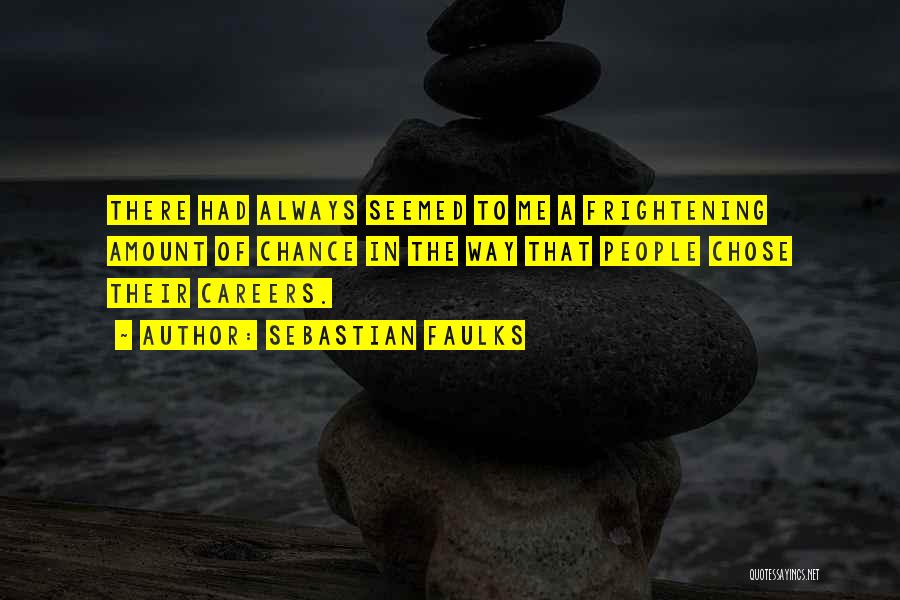 Sebastian Faulks Quotes: There Had Always Seemed To Me A Frightening Amount Of Chance In The Way That People Chose Their Careers.