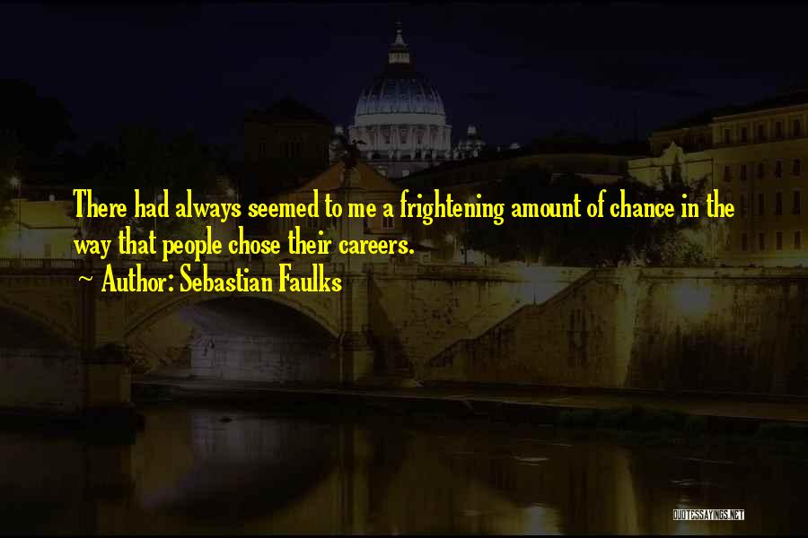 Sebastian Faulks Quotes: There Had Always Seemed To Me A Frightening Amount Of Chance In The Way That People Chose Their Careers.