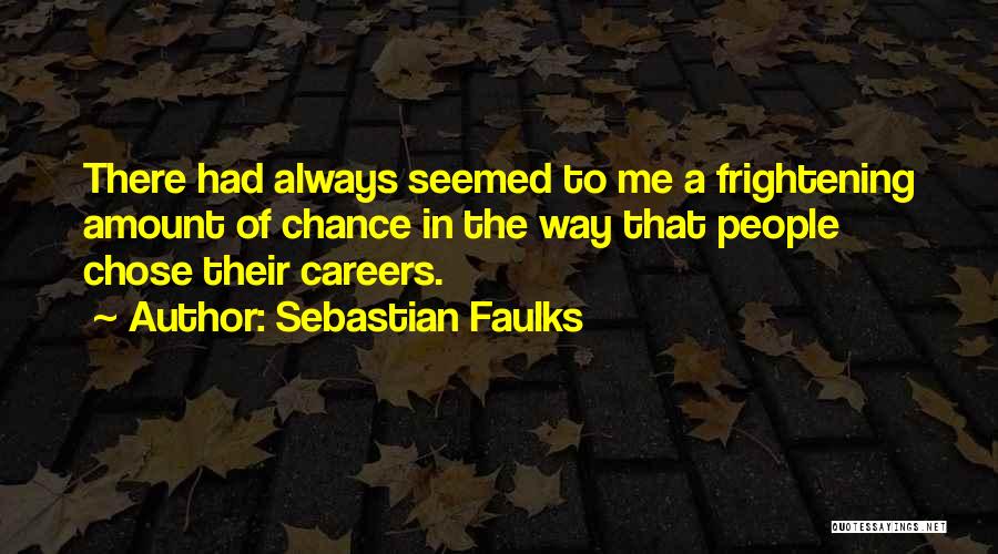 Sebastian Faulks Quotes: There Had Always Seemed To Me A Frightening Amount Of Chance In The Way That People Chose Their Careers.