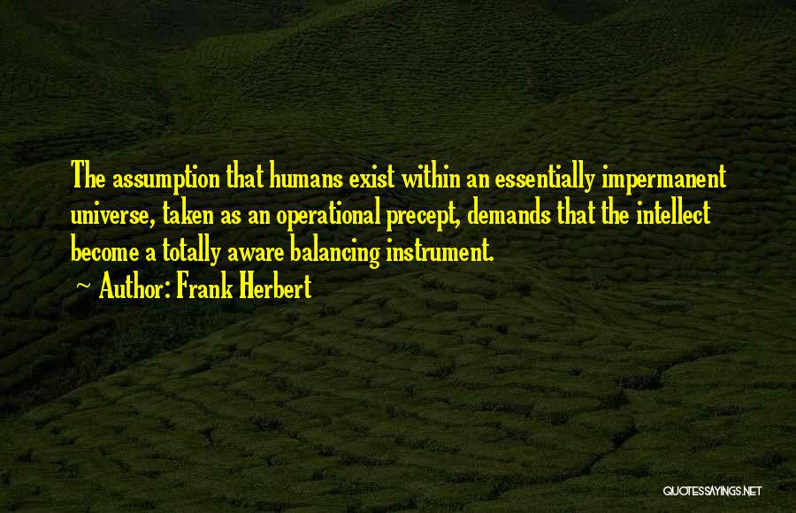 Frank Herbert Quotes: The Assumption That Humans Exist Within An Essentially Impermanent Universe, Taken As An Operational Precept, Demands That The Intellect Become