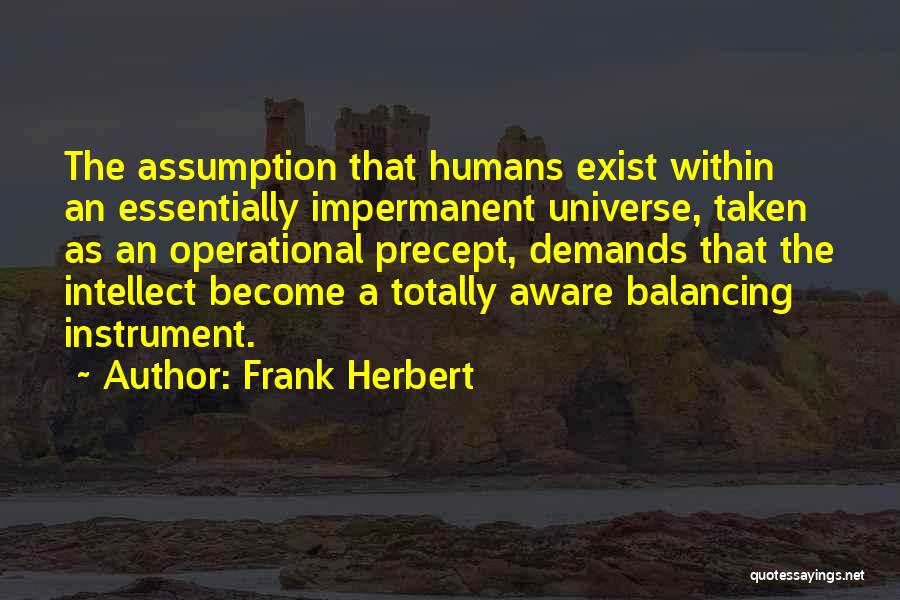 Frank Herbert Quotes: The Assumption That Humans Exist Within An Essentially Impermanent Universe, Taken As An Operational Precept, Demands That The Intellect Become