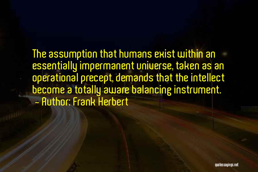 Frank Herbert Quotes: The Assumption That Humans Exist Within An Essentially Impermanent Universe, Taken As An Operational Precept, Demands That The Intellect Become