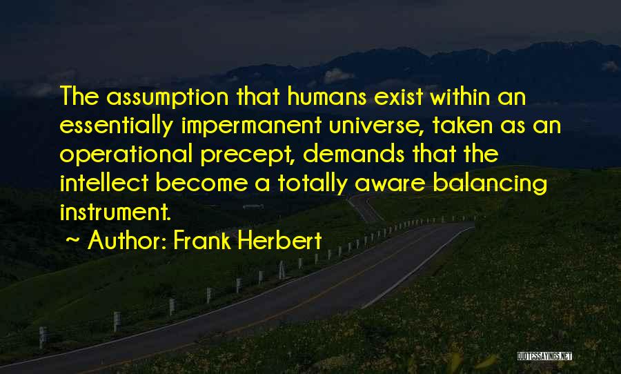 Frank Herbert Quotes: The Assumption That Humans Exist Within An Essentially Impermanent Universe, Taken As An Operational Precept, Demands That The Intellect Become