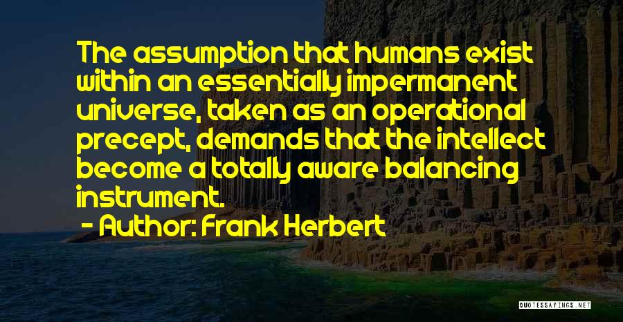 Frank Herbert Quotes: The Assumption That Humans Exist Within An Essentially Impermanent Universe, Taken As An Operational Precept, Demands That The Intellect Become