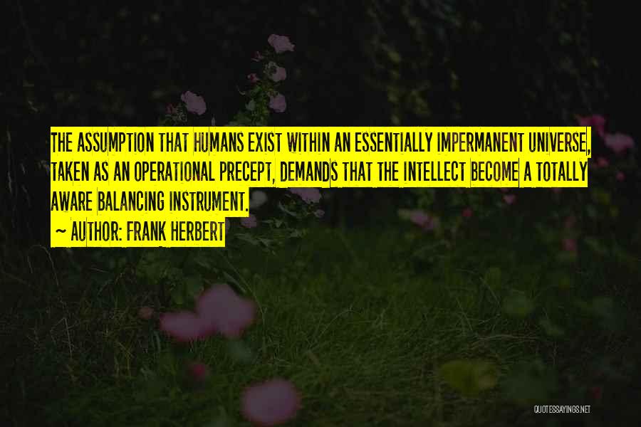 Frank Herbert Quotes: The Assumption That Humans Exist Within An Essentially Impermanent Universe, Taken As An Operational Precept, Demands That The Intellect Become