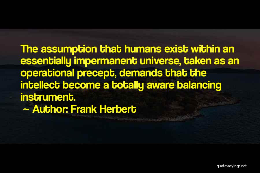 Frank Herbert Quotes: The Assumption That Humans Exist Within An Essentially Impermanent Universe, Taken As An Operational Precept, Demands That The Intellect Become