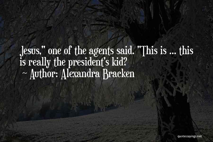 Alexandra Bracken Quotes: Jesus, One Of The Agents Said. This Is ... This Is Really The President's Kid?
