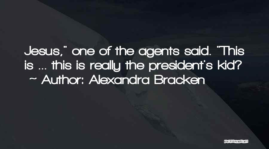 Alexandra Bracken Quotes: Jesus, One Of The Agents Said. This Is ... This Is Really The President's Kid?