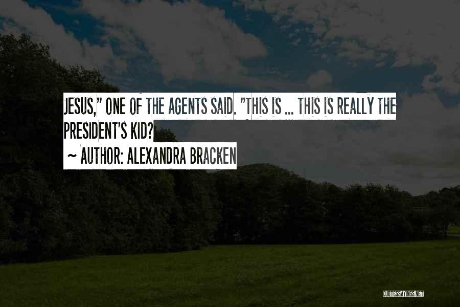 Alexandra Bracken Quotes: Jesus, One Of The Agents Said. This Is ... This Is Really The President's Kid?
