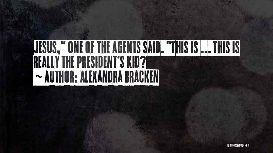 Alexandra Bracken Quotes: Jesus, One Of The Agents Said. This Is ... This Is Really The President's Kid?