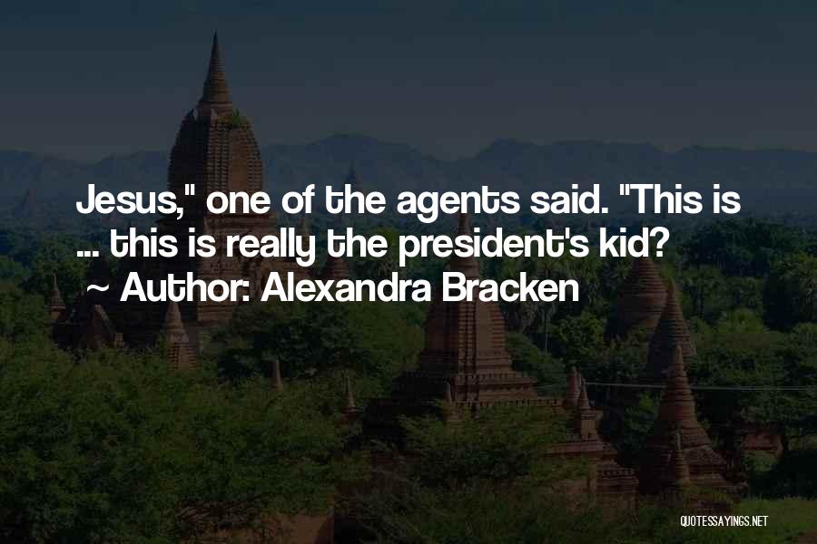 Alexandra Bracken Quotes: Jesus, One Of The Agents Said. This Is ... This Is Really The President's Kid?