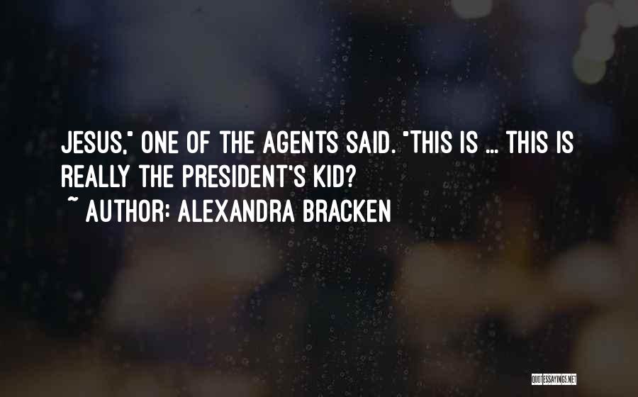 Alexandra Bracken Quotes: Jesus, One Of The Agents Said. This Is ... This Is Really The President's Kid?