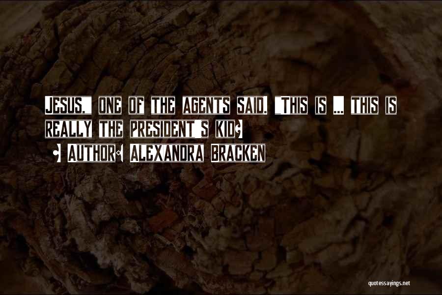 Alexandra Bracken Quotes: Jesus, One Of The Agents Said. This Is ... This Is Really The President's Kid?