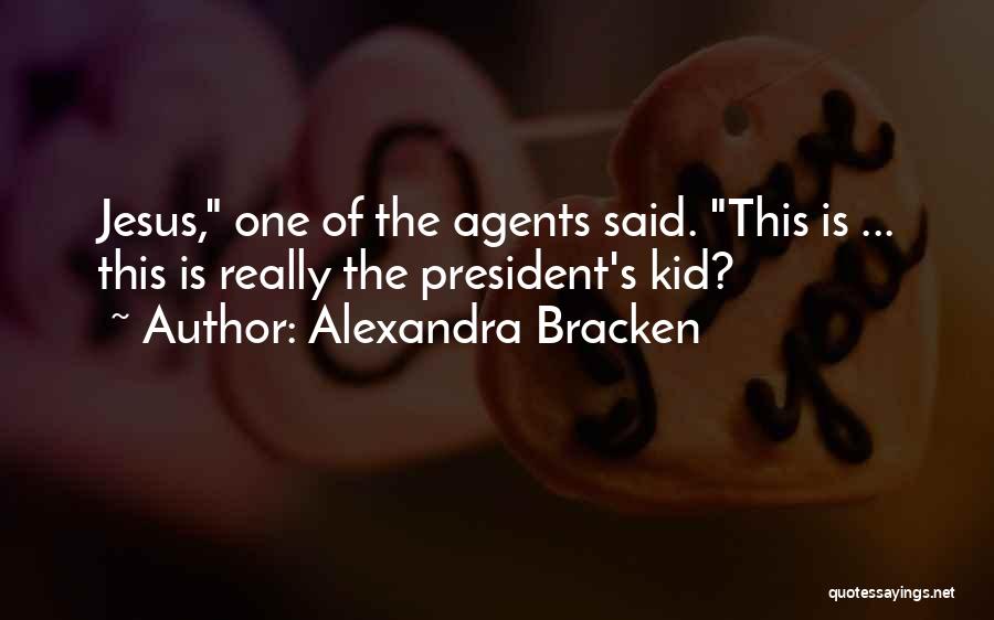 Alexandra Bracken Quotes: Jesus, One Of The Agents Said. This Is ... This Is Really The President's Kid?