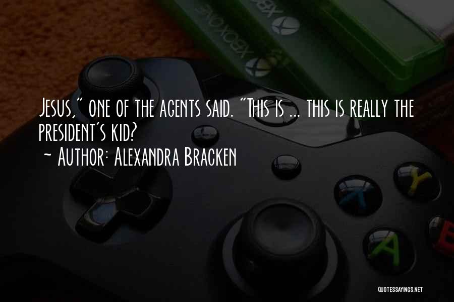 Alexandra Bracken Quotes: Jesus, One Of The Agents Said. This Is ... This Is Really The President's Kid?