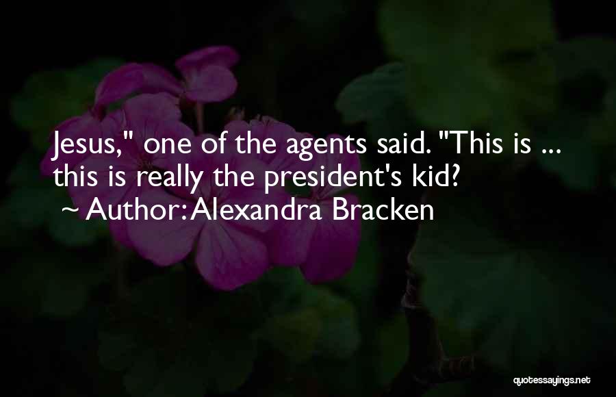 Alexandra Bracken Quotes: Jesus, One Of The Agents Said. This Is ... This Is Really The President's Kid?