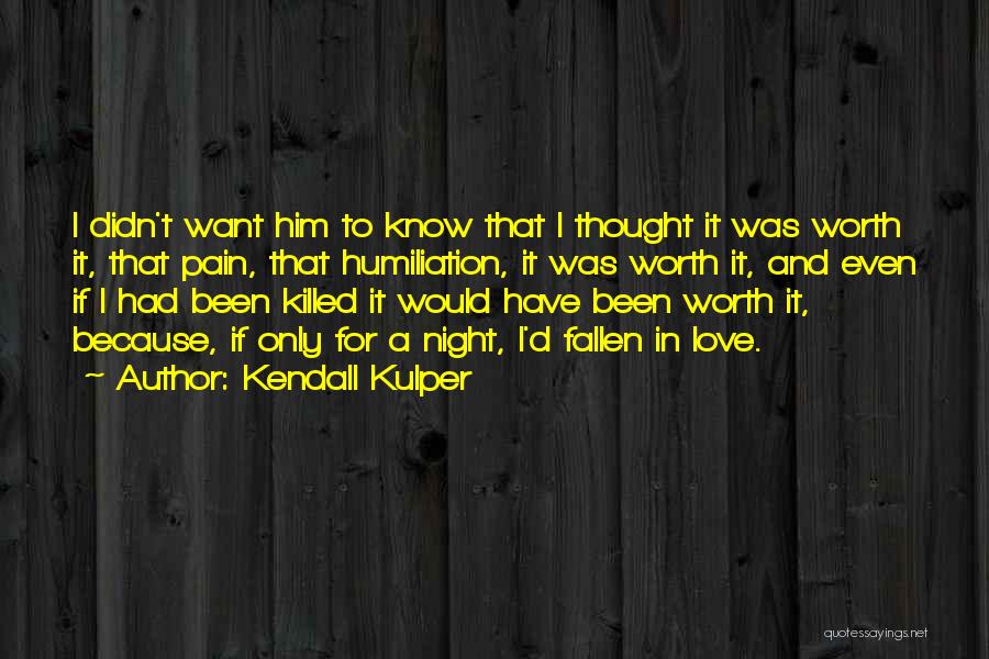 Kendall Kulper Quotes: I Didn't Want Him To Know That I Thought It Was Worth It, That Pain, That Humiliation, It Was Worth