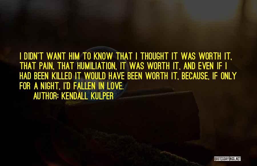 Kendall Kulper Quotes: I Didn't Want Him To Know That I Thought It Was Worth It, That Pain, That Humiliation, It Was Worth