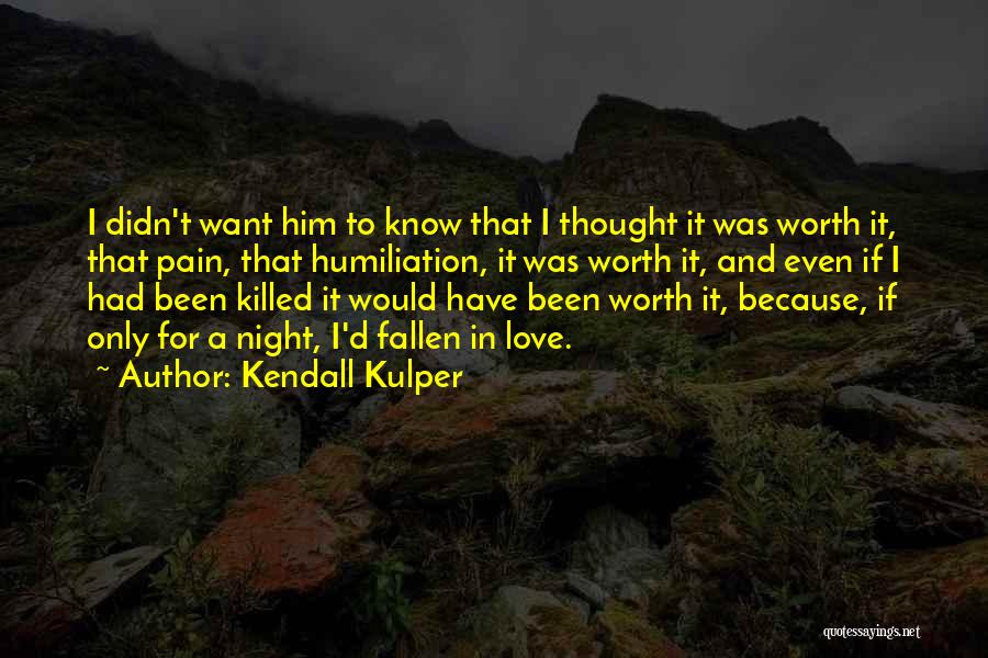 Kendall Kulper Quotes: I Didn't Want Him To Know That I Thought It Was Worth It, That Pain, That Humiliation, It Was Worth