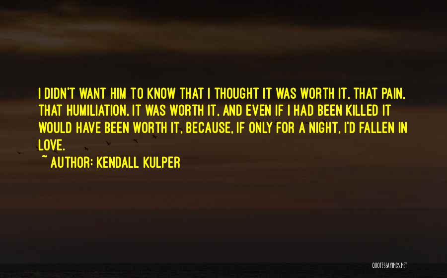 Kendall Kulper Quotes: I Didn't Want Him To Know That I Thought It Was Worth It, That Pain, That Humiliation, It Was Worth
