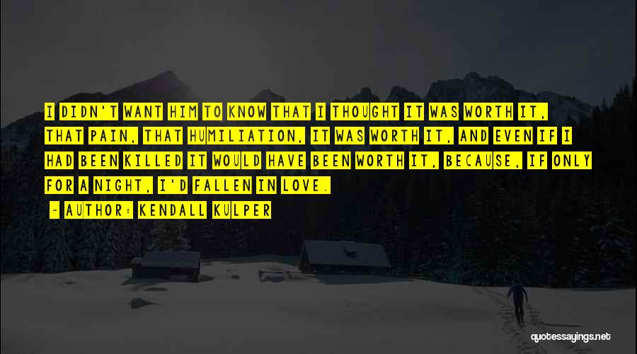 Kendall Kulper Quotes: I Didn't Want Him To Know That I Thought It Was Worth It, That Pain, That Humiliation, It Was Worth