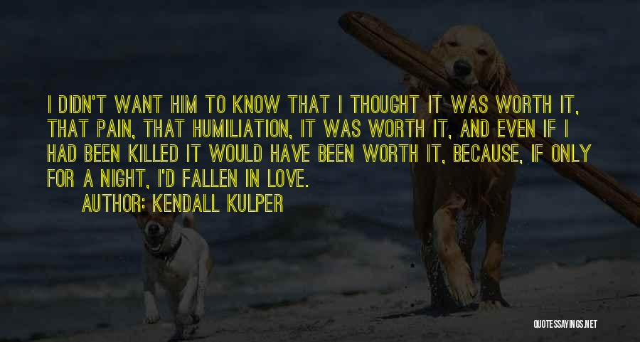 Kendall Kulper Quotes: I Didn't Want Him To Know That I Thought It Was Worth It, That Pain, That Humiliation, It Was Worth