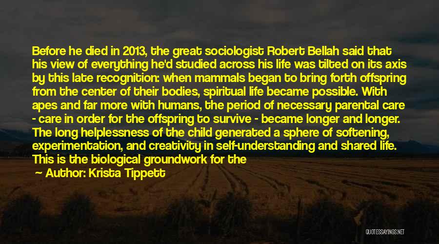 Krista Tippett Quotes: Before He Died In 2013, The Great Sociologist Robert Bellah Said That His View Of Everything He'd Studied Across His