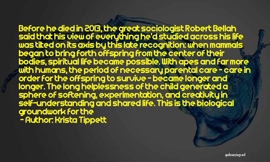 Krista Tippett Quotes: Before He Died In 2013, The Great Sociologist Robert Bellah Said That His View Of Everything He'd Studied Across His