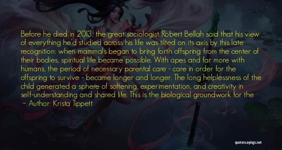 Krista Tippett Quotes: Before He Died In 2013, The Great Sociologist Robert Bellah Said That His View Of Everything He'd Studied Across His