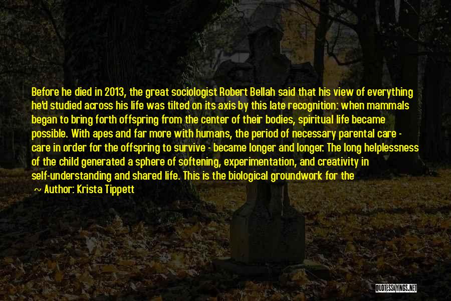 Krista Tippett Quotes: Before He Died In 2013, The Great Sociologist Robert Bellah Said That His View Of Everything He'd Studied Across His