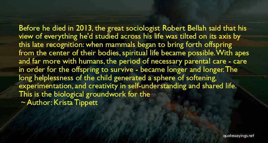 Krista Tippett Quotes: Before He Died In 2013, The Great Sociologist Robert Bellah Said That His View Of Everything He'd Studied Across His