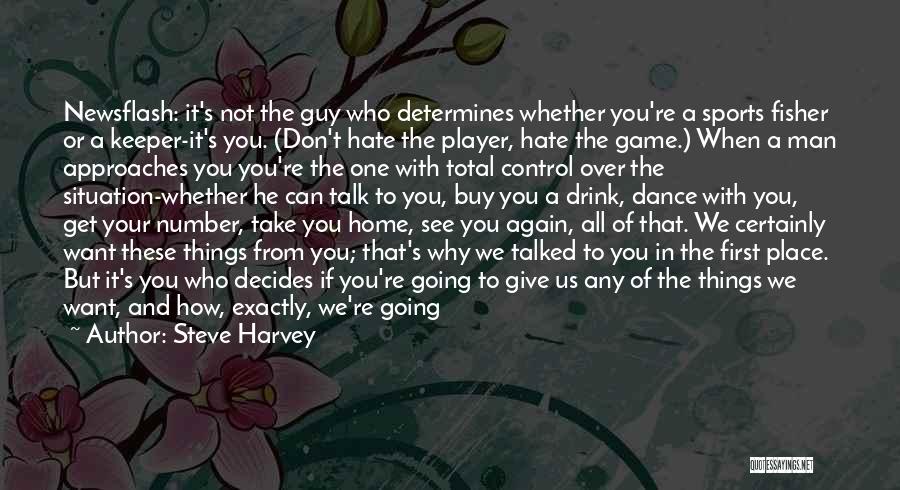 Steve Harvey Quotes: Newsflash: It's Not The Guy Who Determines Whether You're A Sports Fisher Or A Keeper-it's You. (don't Hate The Player,