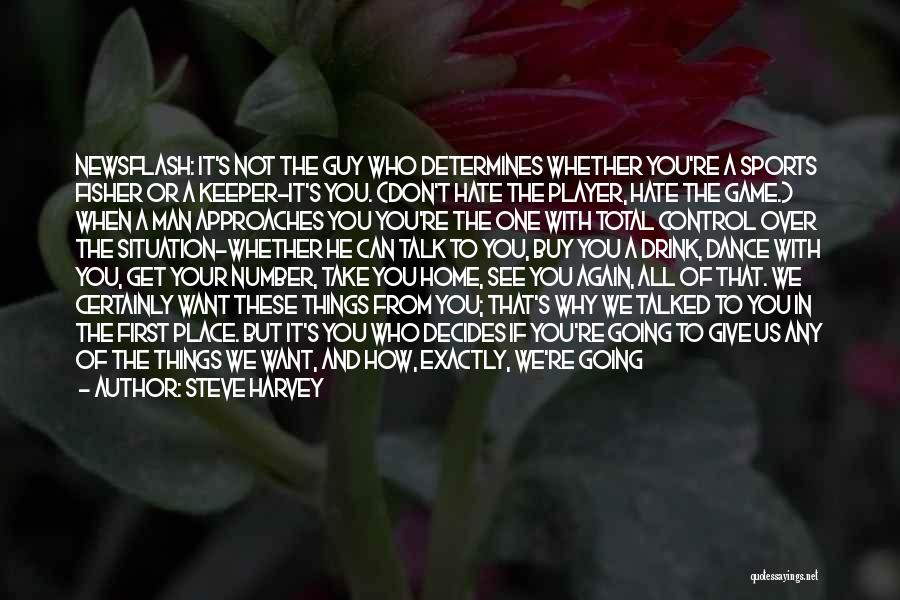 Steve Harvey Quotes: Newsflash: It's Not The Guy Who Determines Whether You're A Sports Fisher Or A Keeper-it's You. (don't Hate The Player,