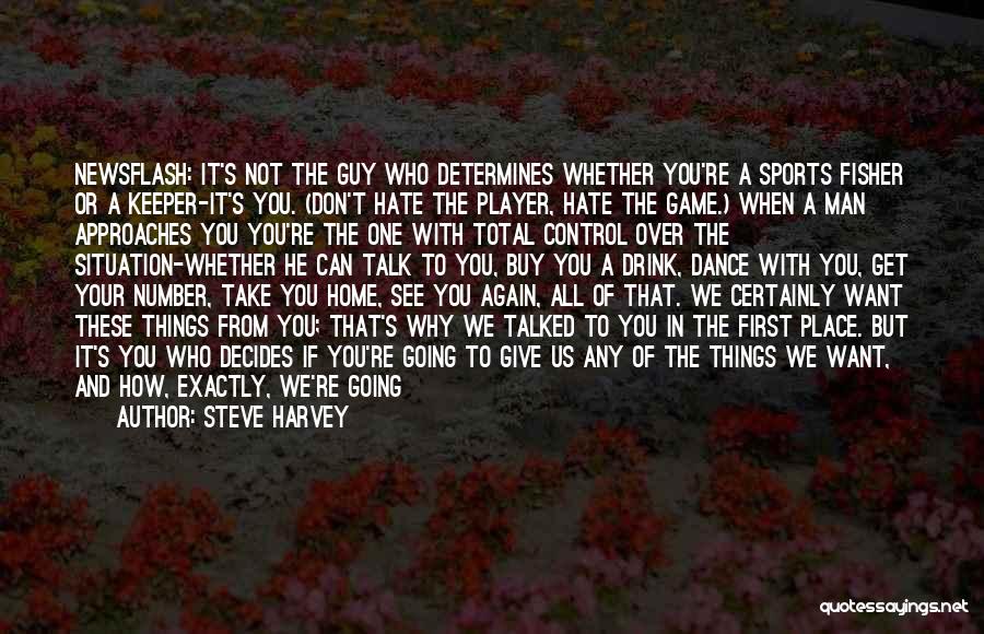 Steve Harvey Quotes: Newsflash: It's Not The Guy Who Determines Whether You're A Sports Fisher Or A Keeper-it's You. (don't Hate The Player,