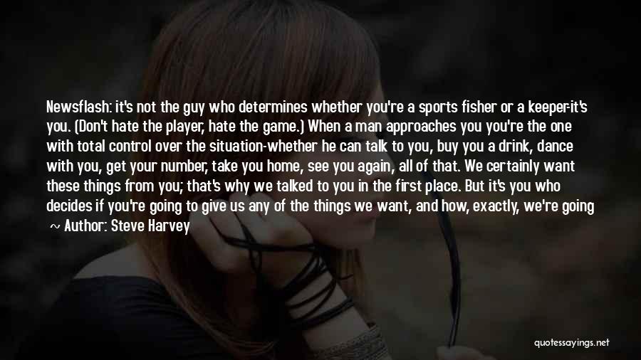 Steve Harvey Quotes: Newsflash: It's Not The Guy Who Determines Whether You're A Sports Fisher Or A Keeper-it's You. (don't Hate The Player,