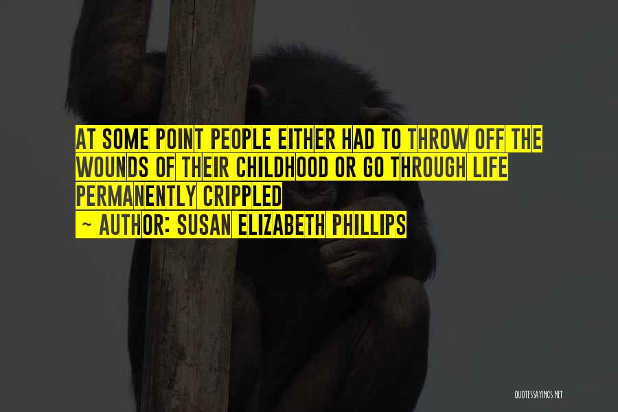 Susan Elizabeth Phillips Quotes: At Some Point People Either Had To Throw Off The Wounds Of Their Childhood Or Go Through Life Permanently Crippled