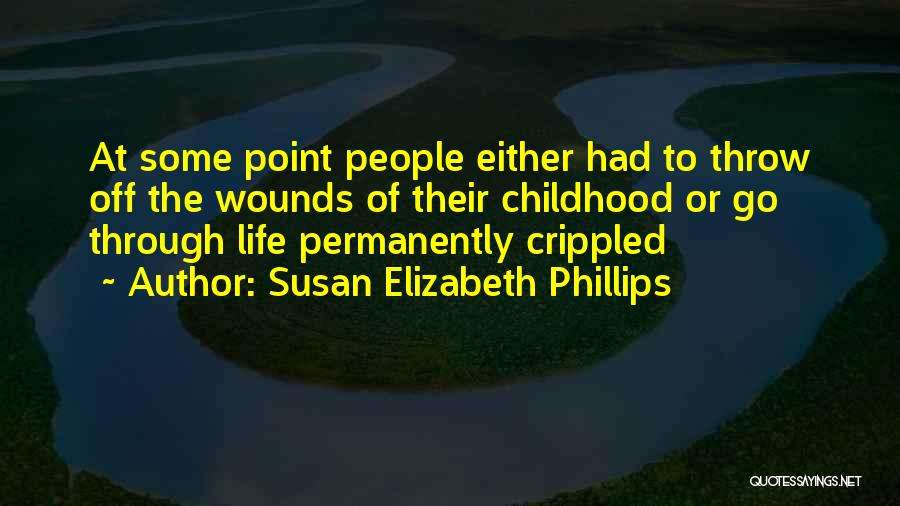 Susan Elizabeth Phillips Quotes: At Some Point People Either Had To Throw Off The Wounds Of Their Childhood Or Go Through Life Permanently Crippled