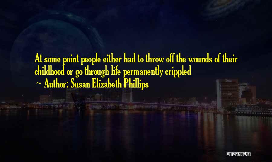 Susan Elizabeth Phillips Quotes: At Some Point People Either Had To Throw Off The Wounds Of Their Childhood Or Go Through Life Permanently Crippled