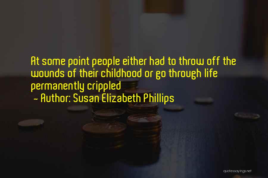 Susan Elizabeth Phillips Quotes: At Some Point People Either Had To Throw Off The Wounds Of Their Childhood Or Go Through Life Permanently Crippled