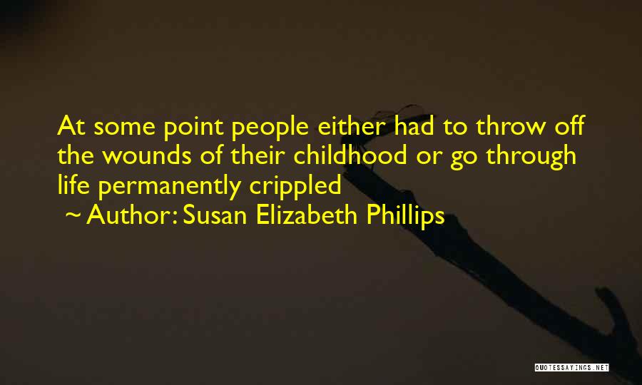 Susan Elizabeth Phillips Quotes: At Some Point People Either Had To Throw Off The Wounds Of Their Childhood Or Go Through Life Permanently Crippled