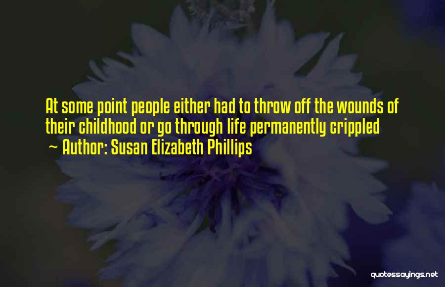 Susan Elizabeth Phillips Quotes: At Some Point People Either Had To Throw Off The Wounds Of Their Childhood Or Go Through Life Permanently Crippled