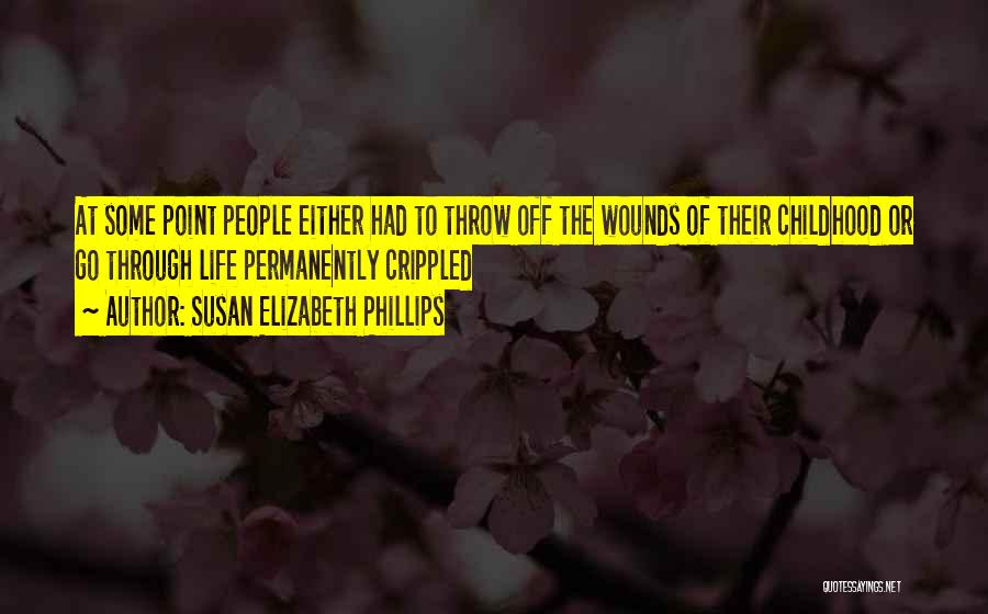 Susan Elizabeth Phillips Quotes: At Some Point People Either Had To Throw Off The Wounds Of Their Childhood Or Go Through Life Permanently Crippled