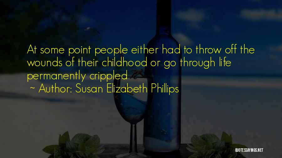 Susan Elizabeth Phillips Quotes: At Some Point People Either Had To Throw Off The Wounds Of Their Childhood Or Go Through Life Permanently Crippled